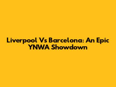 Liverpool Vs Barcelona: An Epic YNWA Showdown