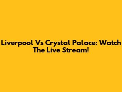 Liverpool Vs Crystal Palace: Watch The Live Stream!