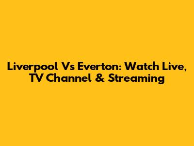 Liverpool Vs Everton: Watch Live, TV Channel & Streaming