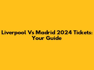 Liverpool Vs Madrid 2024 Tickets: Your Guide