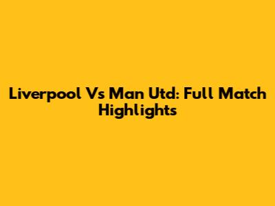 Liverpool Vs Man Utd: Full Match Highlights
