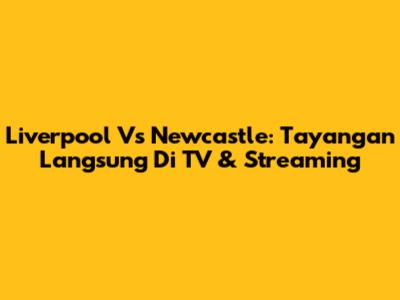 Liverpool Vs Newcastle: Tayangan Langsung Di TV & Streaming