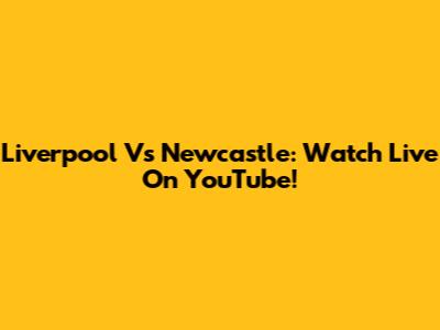 Liverpool Vs Newcastle: Watch Live On YouTube!