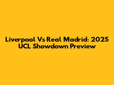 Liverpool Vs Real Madrid: 2025 UCL Showdown Preview