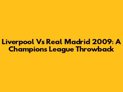 Liverpool Vs Real Madrid 2009: A Champions League Throwback