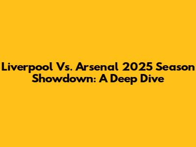 Liverpool Vs. Arsenal 2025 Season Showdown: A Deep Dive