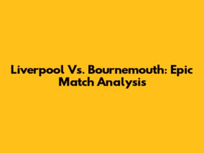 Liverpool Vs. Bournemouth: Epic Match Analysis