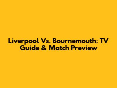 Liverpool Vs. Bournemouth: TV Guide & Match Preview