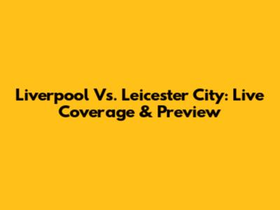 Liverpool Vs. Leicester City: Live Coverage & Preview