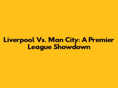 Liverpool Vs. Man City: A Premier League Showdown