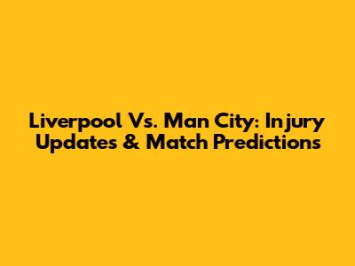 Liverpool Vs. Man City: Injury Updates & Match Predictions