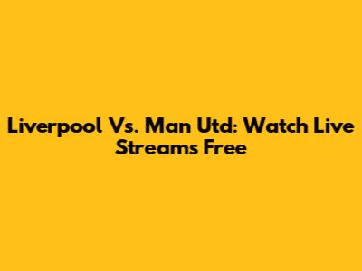 Liverpool Vs. Man Utd: Watch Live Streams Free