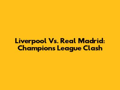 Liverpool Vs. Real Madrid: Champions League Clash