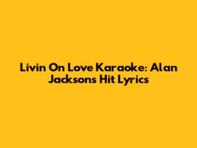 Livin' On Love Karaoke: Alan Jackson's Hit Lyrics
