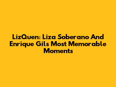 LizQuen: Liza Soberano And Enrique Gil's Most Memorable Moments