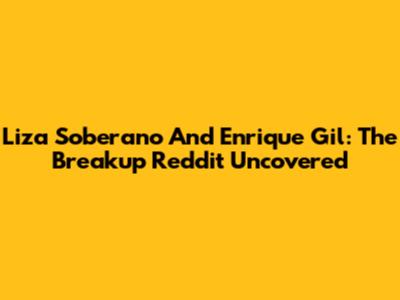 Liza Soberano And Enrique Gil: The Breakup Reddit Uncovered