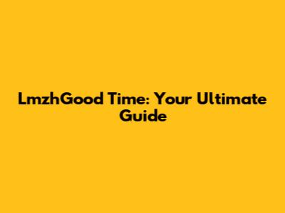LmzhGood Time: Your Ultimate Guide
