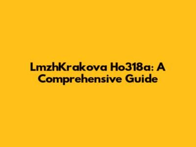 LmzhKrakova Ho318a: A Comprehensive Guide