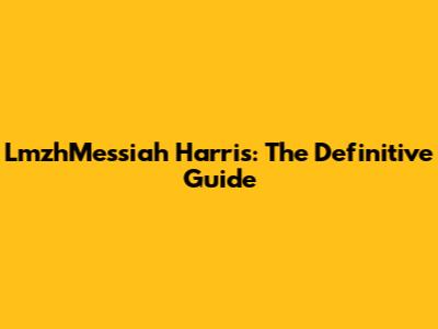 LmzhMessiah Harris: The Definitive Guide