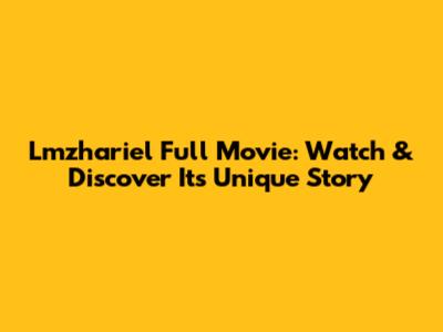 Lmzhariel Full Movie: Watch & Discover Its Unique Story