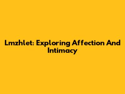Lmzhlet: Exploring Affection And Intimacy