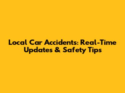 Local Car Accidents: Real-Time Updates & Safety Tips