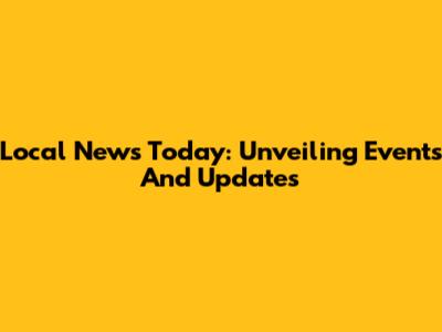 Local News Today: Unveiling Events And Updates