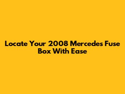 Locate Your 2008 Mercedes Fuse Box With Ease