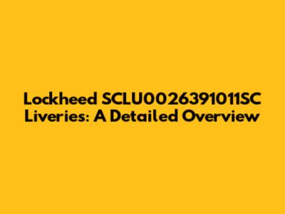 Lockheed SCLU0026391011SC Liveries: A Detailed Overview