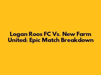 Logan Roos FC Vs. New Farm United: Epic Match Breakdown