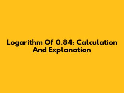 Logarithm Of 0.84: Calculation And Explanation