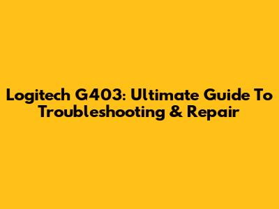 Logitech G403: Ultimate Guide To Troubleshooting & Repair