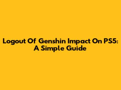 Logout Of Genshin Impact On PS5: A Simple Guide