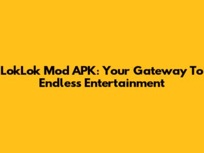 LokLok Mod APK: Your Gateway To Endless Entertainment