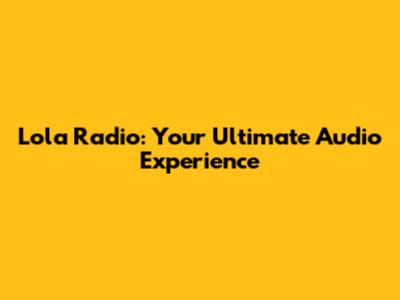 Lola Radio: Your Ultimate Audio Experience