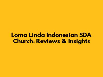 Loma Linda Indonesian SDA Church: Reviews & Insights