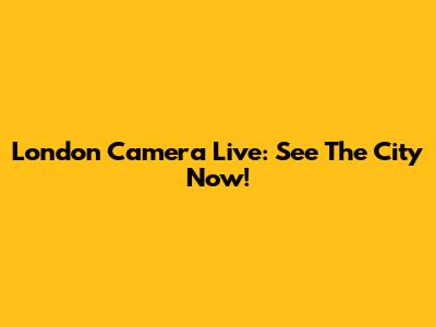 London Camera Live: See The City Now!