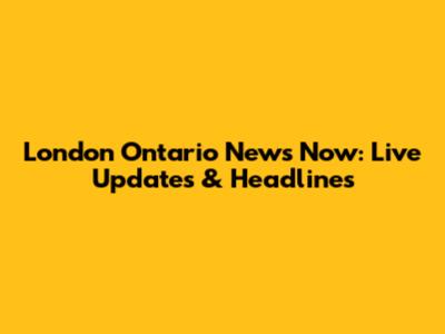 London Ontario News Now: Live Updates & Headlines