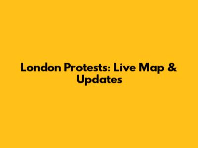London Protests: Live Map & Updates