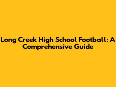 Long Creek High School Football: A Comprehensive Guide