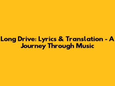 Long Drive: Lyrics & Translation - A Journey Through Music