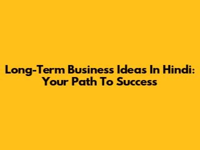 Long-Term Business Ideas In Hindi: Your Path To Success