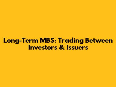 Long-Term MBS: Trading Between Investors & Issuers