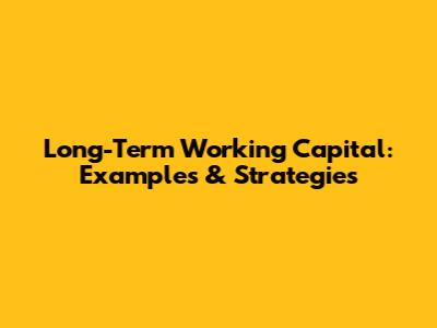 Long-Term Working Capital: Examples & Strategies