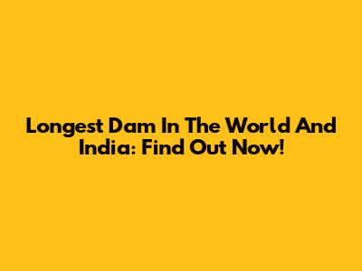 Longest Dam In The World And India: Find Out Now!
