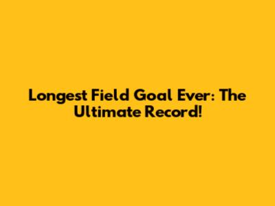 Longest Field Goal Ever: The Ultimate Record!