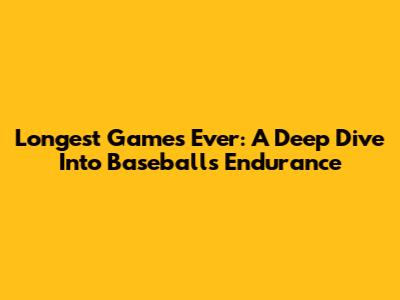 Longest Games Ever: A Deep Dive Into Baseball's Endurance