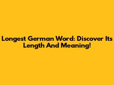 Longest German Word: Discover Its Length And Meaning!