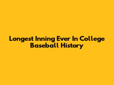Longest Inning Ever In College Baseball History