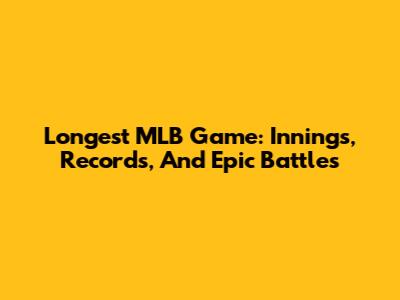 Longest MLB Game: Innings, Records, And Epic Battles